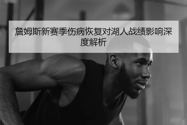 詹姆斯新赛季伤病恢复对湖人战绩影响深度解析